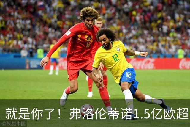 就是你了！弗洛伦蒂诺1.5亿欧超巨已锁定 真相只有一个